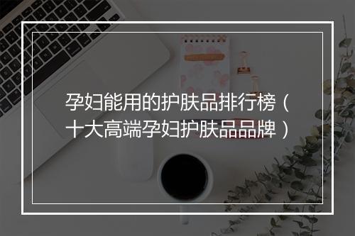 孕妇能用的护肤品排行榜（十大高端孕妇护肤品品牌）