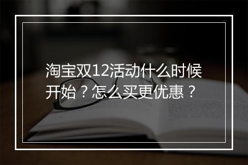 淘宝双12活动什么时候开始？怎么买更优惠？