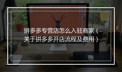 拼多多专营店怎么入驻商家（关于拼多多开店流程及费用）