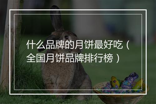什么品牌的月饼最好吃（全国月饼品牌排行榜）