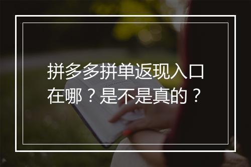 拼多多拼单返现入口在哪？是不是真的？