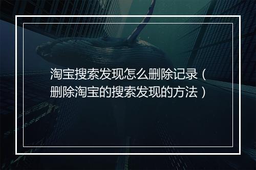 淘宝搜索发现怎么删除记录（删除淘宝的搜索发现的方法）