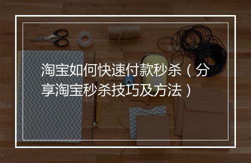 淘宝如何快速付款秒杀（分享淘宝秒杀技巧及方法）