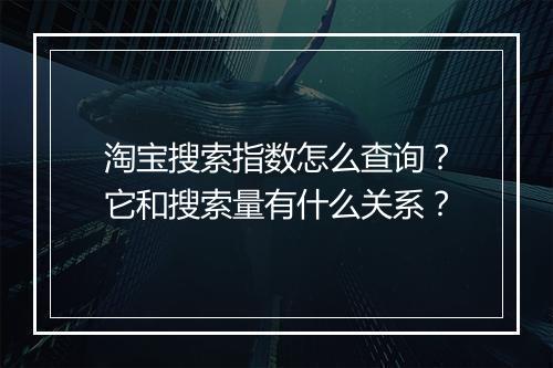 淘宝搜索指数怎么查询？它和搜索量有什么关系？