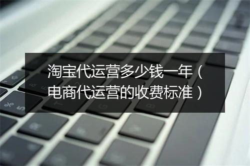 淘宝代运营多少钱一年（电商代运营的收费标准）