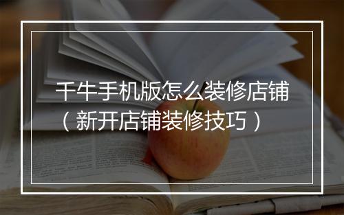 千牛手机版怎么装修店铺（新开店铺装修技巧）