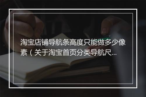淘宝店铺导航条高度只能做多少像素（关于淘宝首页分类导航尺寸）