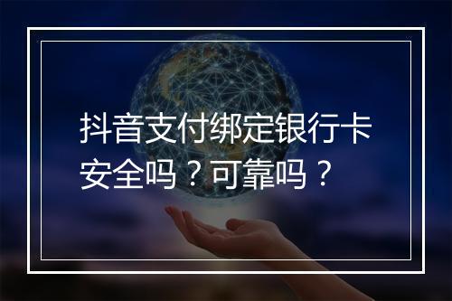 抖音支付绑定银行卡安全吗？可靠吗？