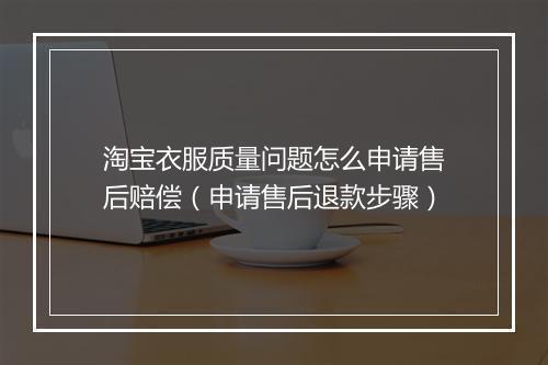 淘宝衣服质量问题怎么申请售后赔偿（申请售后退款步骤）