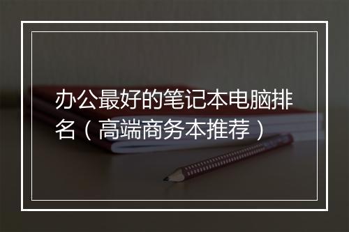 办公最好的笔记本电脑排名（高端商务本推荐）