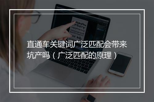 直通车关键词广泛匹配会带来坑产吗（广泛匹配的原理）