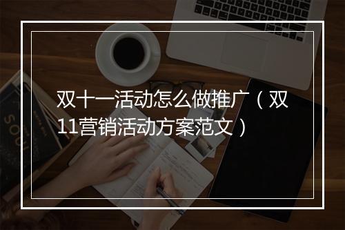 双十一活动怎么做推广（双11营销活动方案范文）
