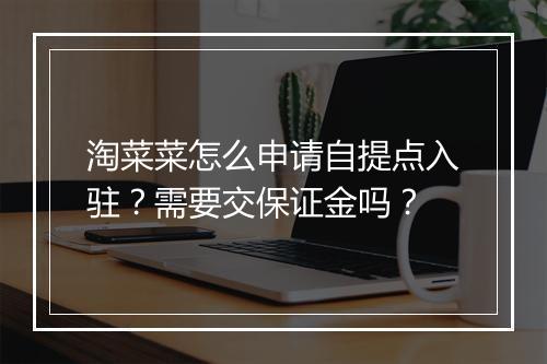 淘菜菜怎么申请自提点入驻？需要交保证金吗？