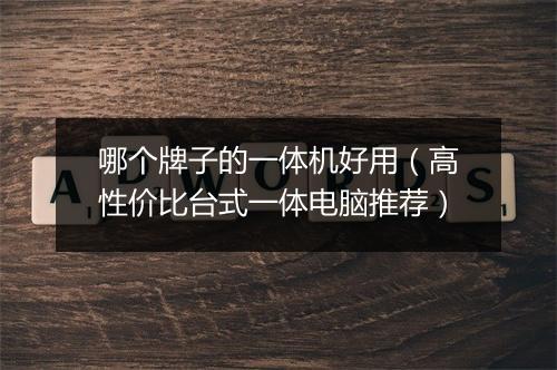 哪个牌子的一体机好用（高性价比台式一体电脑推荐）