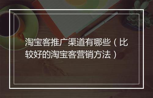 淘宝客推广渠道有哪些（比较好的淘宝客营销方法）