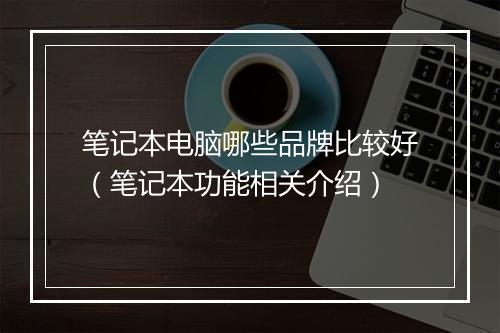 笔记本电脑哪些品牌比较好（笔记本功能相关介绍）