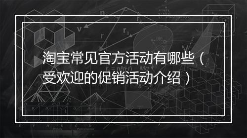 淘宝常见官方活动有哪些（受欢迎的促销活动介绍）