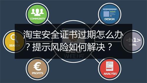 淘宝安全证书过期怎么办？提示风险如何解决？