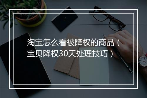 淘宝怎么看被降权的商品（宝贝降权30天处理技巧）