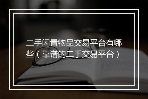 二手闲置物品交易平台有哪些（靠谱的二手交易平台）
