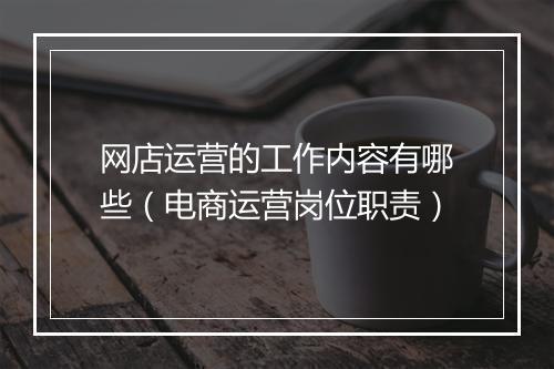 网店运营的工作内容有哪些（电商运营岗位职责）