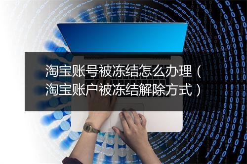 淘宝账号被冻结怎么办理（淘宝账户被冻结解除方式）