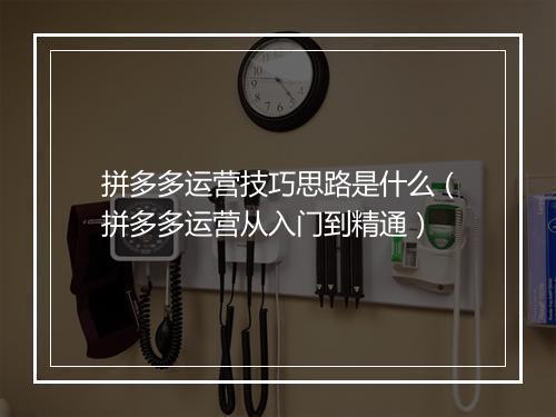 拼多多运营技巧思路是什么（拼多多运营从入门到精通）