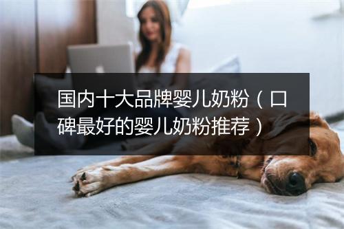 国内十大品牌婴儿奶粉（口碑最好的婴儿奶粉推荐）