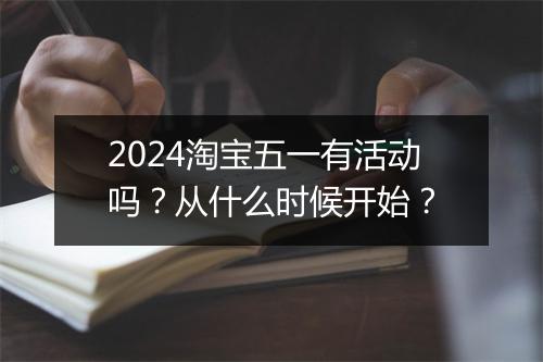 2024淘宝五一有活动吗？从什么时候开始？
