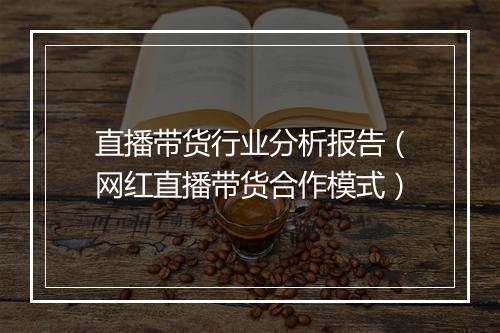 直播带货行业分析报告（网红直播带货合作模式）