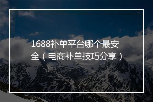 1688补单平台哪个最安全（电商补单技巧分享）