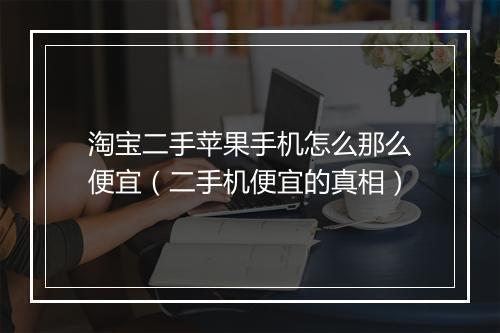 淘宝二手苹果手机怎么那么便宜（二手机便宜的真相）