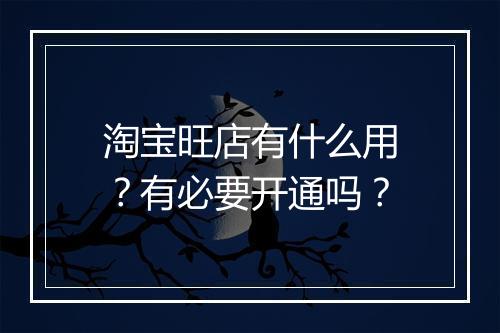 淘宝旺店有什么用？有必要开通吗？