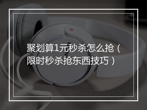 聚划算1元秒杀怎么抢（限时秒杀抢东西技巧）