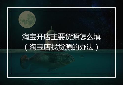 淘宝开店主要货源怎么填（淘宝店找货源的办法）