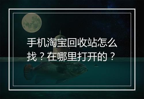 手机淘宝回收站怎么找？在哪里打开的？