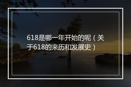 618是哪一年开始的呢（关于618的来历和发展史）
