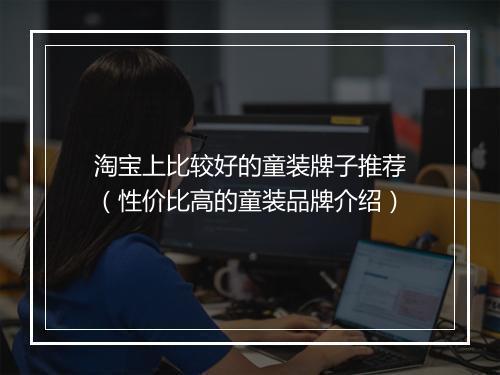 淘宝上比较好的童装牌子推荐（性价比高的童装品牌介绍）