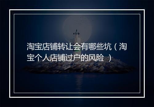 淘宝店铺转让会有哪些坑（淘宝个人店铺过户的风险 ）