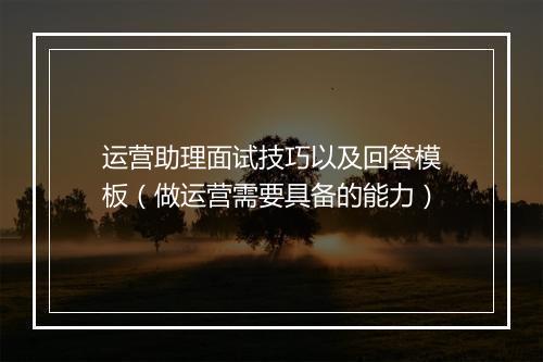 运营助理面试技巧以及回答模板（做运营需要具备的能力）
