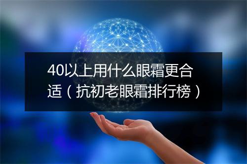 40以上用什么眼霜更合适（抗初老眼霜排行榜）