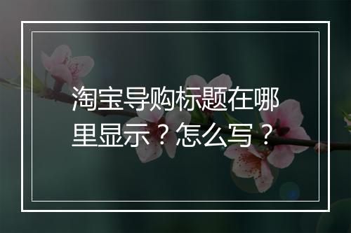 淘宝导购标题在哪里显示？怎么写？