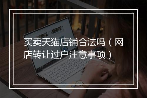 买卖天猫店铺合法吗（网店转让过户注意事项）