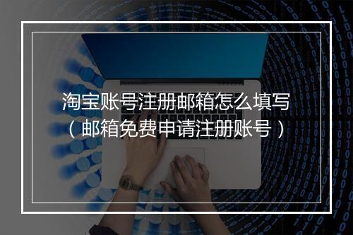 淘宝账号注册邮箱怎么填写（邮箱免费申请注册账号）