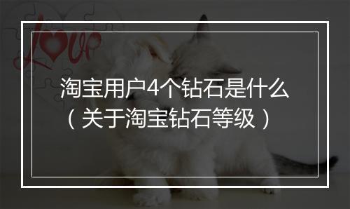淘宝用户4个钻石是什么（关于淘宝钻石等级）