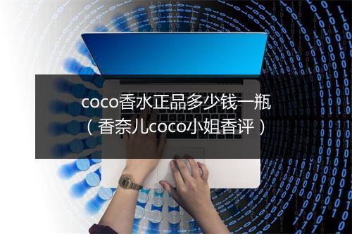 coco香水正品多少钱一瓶（香奈儿coco小姐香评）