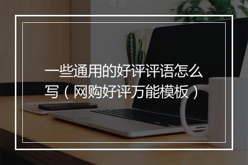 一些通用的好评评语怎么写（网购好评万能模板）