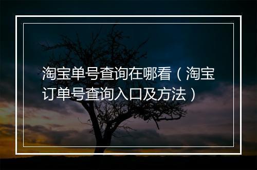 淘宝单号查询在哪看（淘宝订单号查询入口及方法）