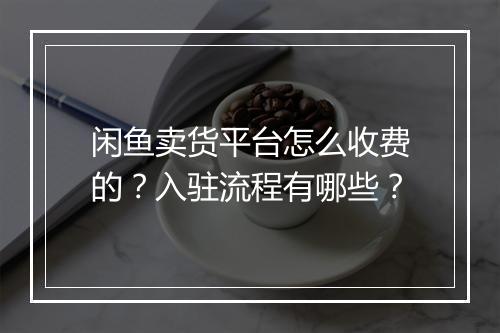 闲鱼卖货平台怎么收费的？入驻流程有哪些？