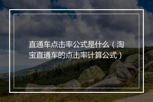 直通车点击率公式是什么（淘宝直通车的点击率计算公式）